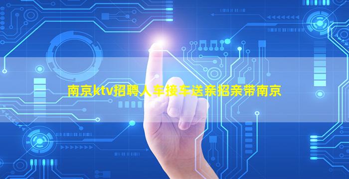 南京ktv招聘人车接车送亲招亲带南京